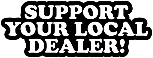SUPPORT YOUR LOCAL DEALERS